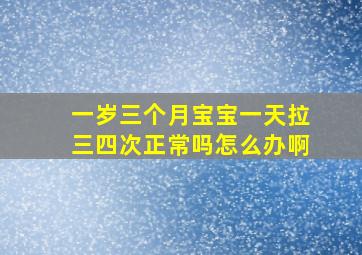 一岁三个月宝宝一天拉三四次正常吗怎么办啊