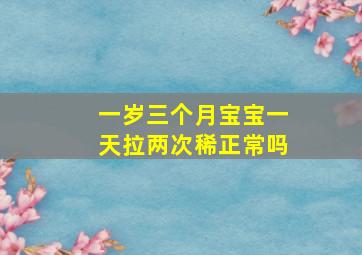 一岁三个月宝宝一天拉两次稀正常吗