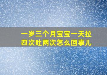 一岁三个月宝宝一天拉四次吐两次怎么回事儿