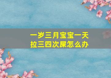 一岁三月宝宝一天拉三四次屎怎么办