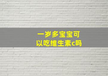 一岁多宝宝可以吃维生素c吗