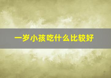 一岁小孩吃什么比较好