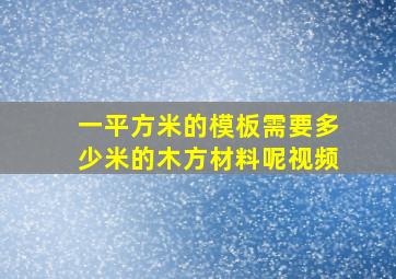 一平方米的模板需要多少米的木方材料呢视频