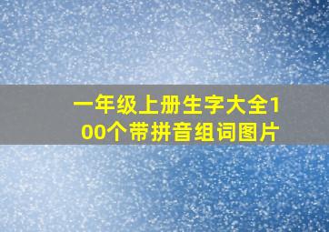 一年级上册生字大全100个带拼音组词图片