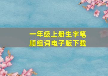 一年级上册生字笔顺组词电子版下载