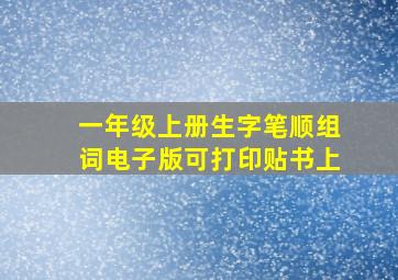 一年级上册生字笔顺组词电子版可打印贴书上