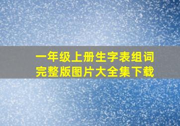 一年级上册生字表组词完整版图片大全集下载