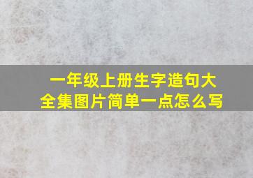 一年级上册生字造句大全集图片简单一点怎么写