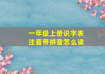 一年级上册识字表注音带拼音怎么读