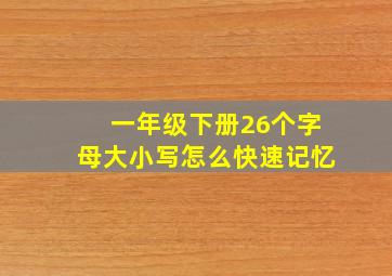 一年级下册26个字母大小写怎么快速记忆