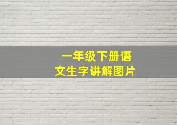 一年级下册语文生字讲解图片