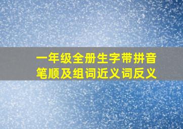 一年级全册生字带拼音笔顺及组词近义词反义