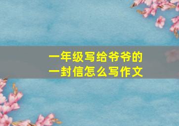 一年级写给爷爷的一封信怎么写作文