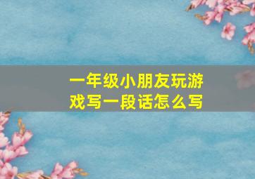 一年级小朋友玩游戏写一段话怎么写