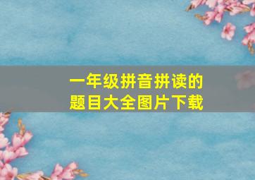 一年级拼音拼读的题目大全图片下载