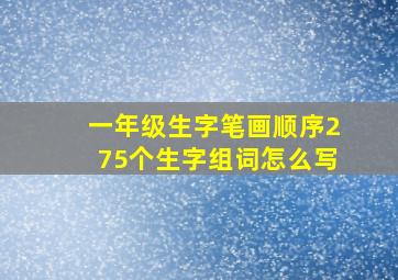 一年级生字笔画顺序275个生字组词怎么写