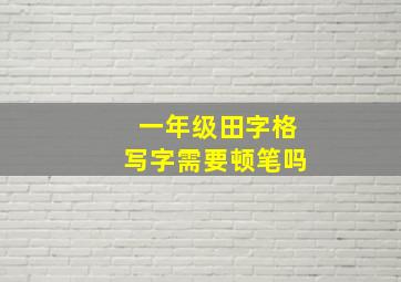 一年级田字格写字需要顿笔吗