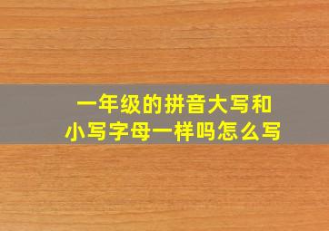 一年级的拼音大写和小写字母一样吗怎么写