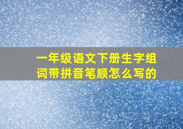 一年级语文下册生字组词带拼音笔顺怎么写的