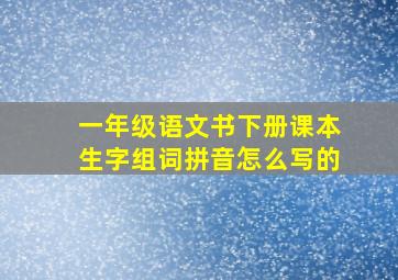 一年级语文书下册课本生字组词拼音怎么写的