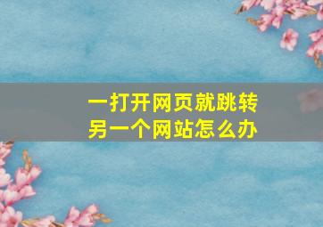 一打开网页就跳转另一个网站怎么办