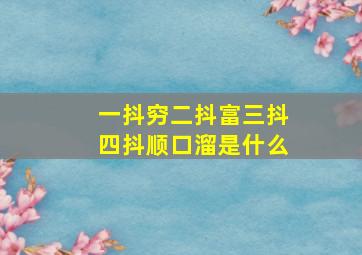 一抖穷二抖富三抖四抖顺口溜是什么