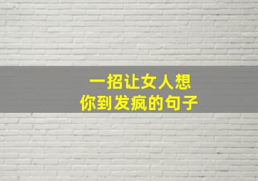 一招让女人想你到发疯的句子