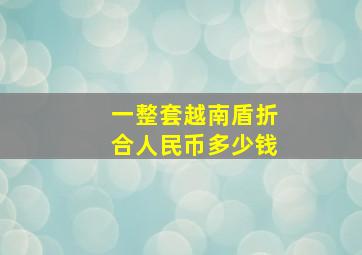 一整套越南盾折合人民币多少钱