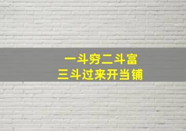 一斗穷二斗富三斗过来开当铺