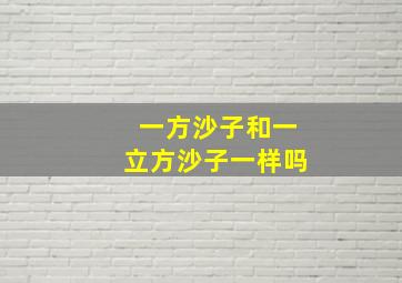 一方沙子和一立方沙子一样吗