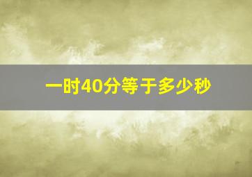 一时40分等于多少秒