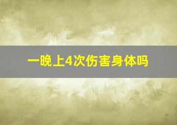 一晚上4次伤害身体吗