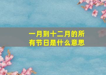 一月到十二月的所有节日是什么意思