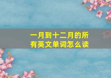 一月到十二月的所有英文单词怎么读