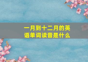 一月到十二月的英语单词读音是什么