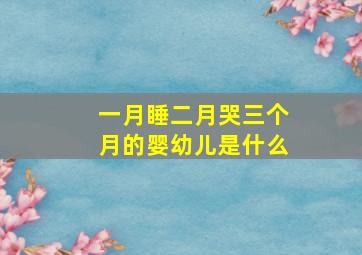 一月睡二月哭三个月的婴幼儿是什么