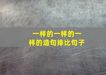 一样的一样的一样的造句排比句子