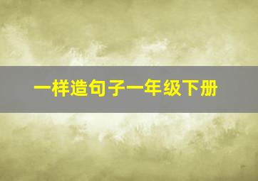 一样造句子一年级下册