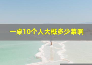 一桌10个人大概多少菜啊