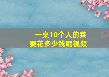 一桌10个人的菜要花多少钱呢视频