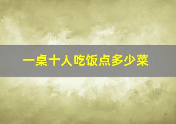 一桌十人吃饭点多少菜