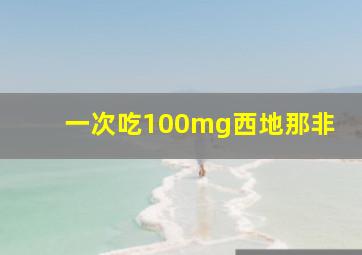 一次吃100mg西地那非