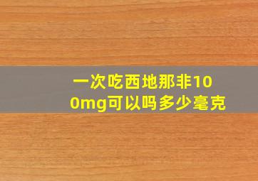 一次吃西地那非100mg可以吗多少毫克