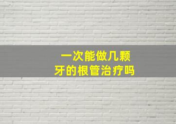 一次能做几颗牙的根管治疗吗