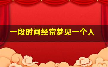 一段时间经常梦见一个人