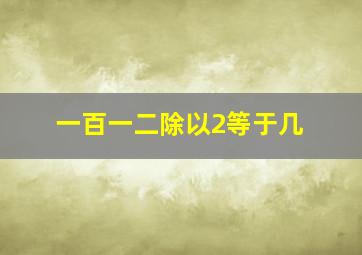 一百一二除以2等于几