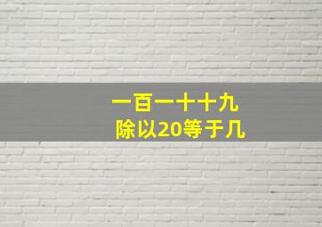 一百一十十九除以20等于几