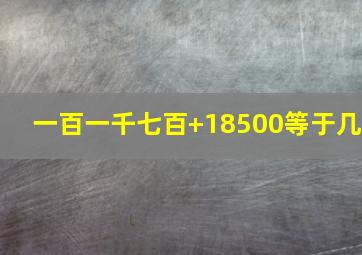 一百一千七百+18500等于几