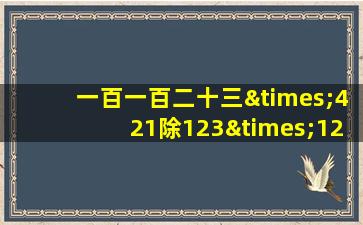 一百一百二十三×421除123×123等于几