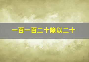 一百一百二十除以二十